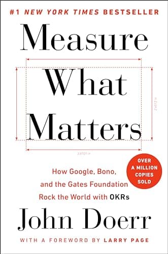 Measure What Matters: How Google, Bono, and the Gates Foundation Rock the World with OKRs